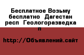 Бесплатное Возьму бесплатно. Дагестан респ.,Геологоразведка п.